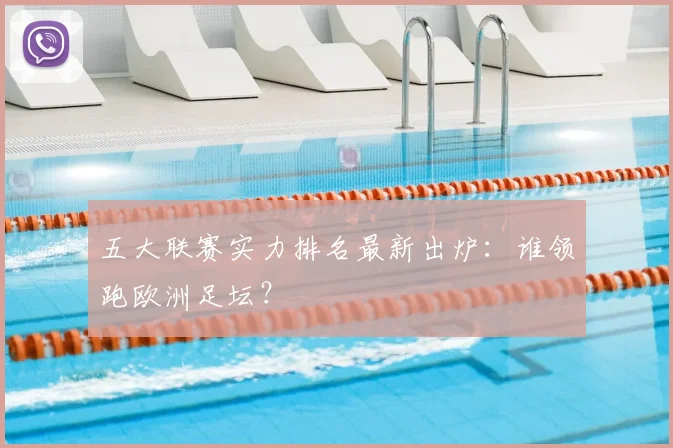 五大联赛实力排名最新出炉：谁领跑欧洲足坛？