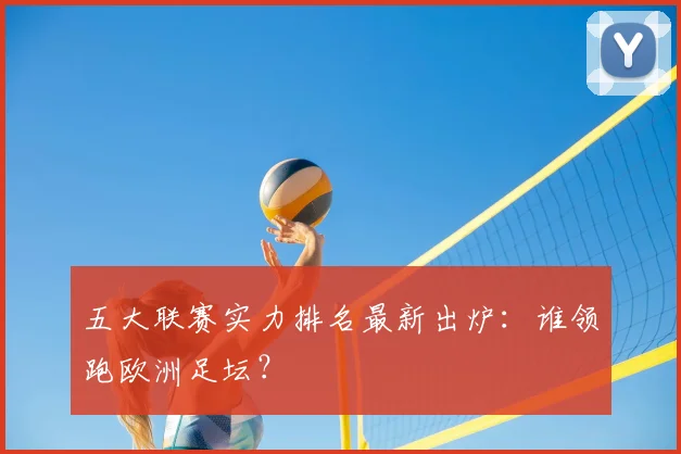 五大联赛实力排名最新出炉:谁领跑欧洲足坛?