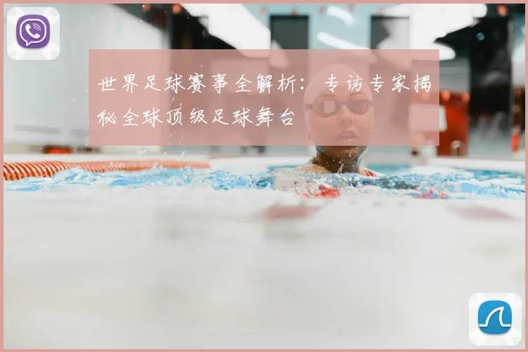 世界足球赛事全解析：专访专家揭秘全球顶级足球舞台