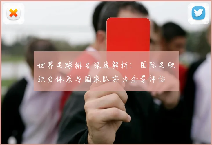 世界足球排名深度解析：国际足联积分体系与国家队实力全景评估