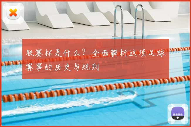 联赛杯是什么？全面解析这项足球赛事的历史与规则