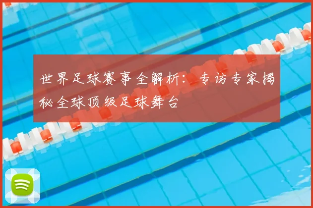 世界足球赛事全解析:专访专家揭秘全球顶级足球舞台