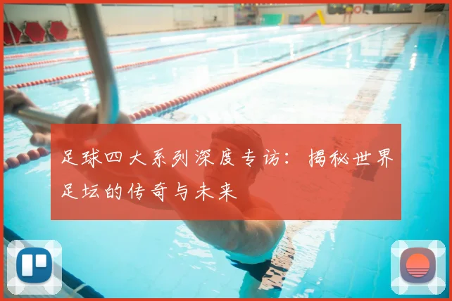 足球四大系列深度专访:揭秘世界足坛的传奇与未来