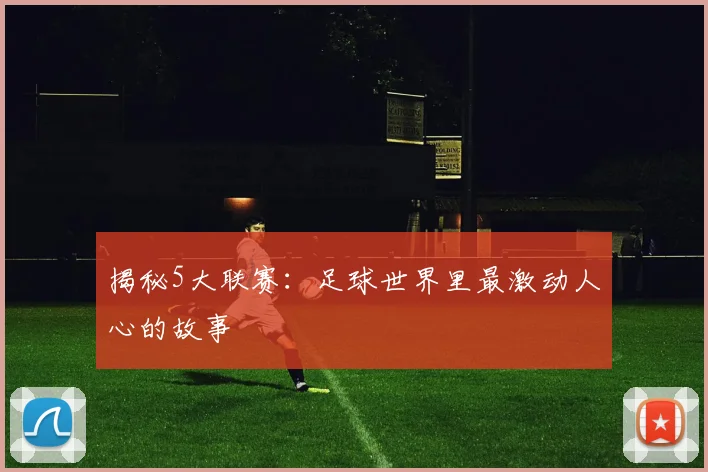 揭秘5大联赛:足球世界里最激动人心的故事