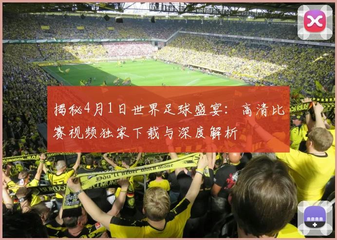 揭秘4月1日世界足球盛宴:高清比赛视频独家下载与深度解析