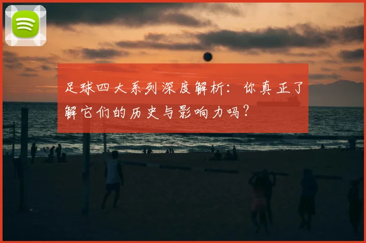 足球四大系列深度解析：你真正了解它们的历史与影响力吗？